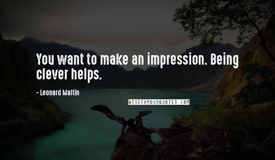 Leonard Maltin Quotes: You want to make an impression. Being clever helps.