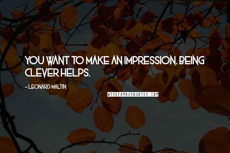 Leonard Maltin Quotes: You want to make an impression. Being clever helps.