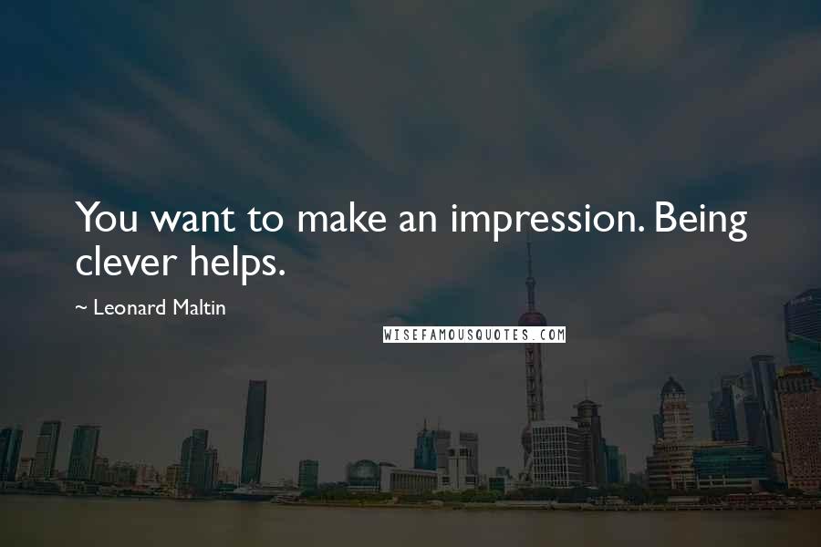 Leonard Maltin Quotes: You want to make an impression. Being clever helps.