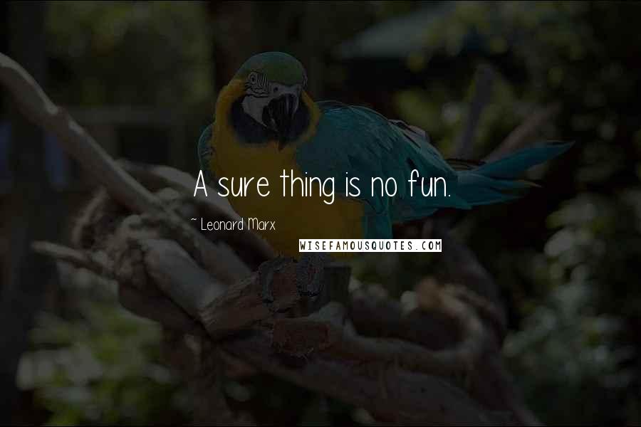 Leonard Marx Quotes: A sure thing is no fun.