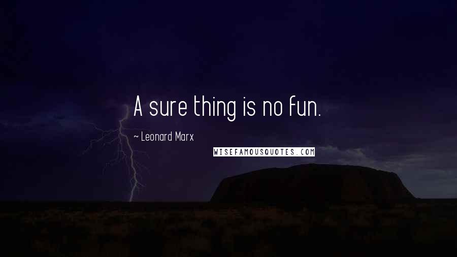 Leonard Marx Quotes: A sure thing is no fun.