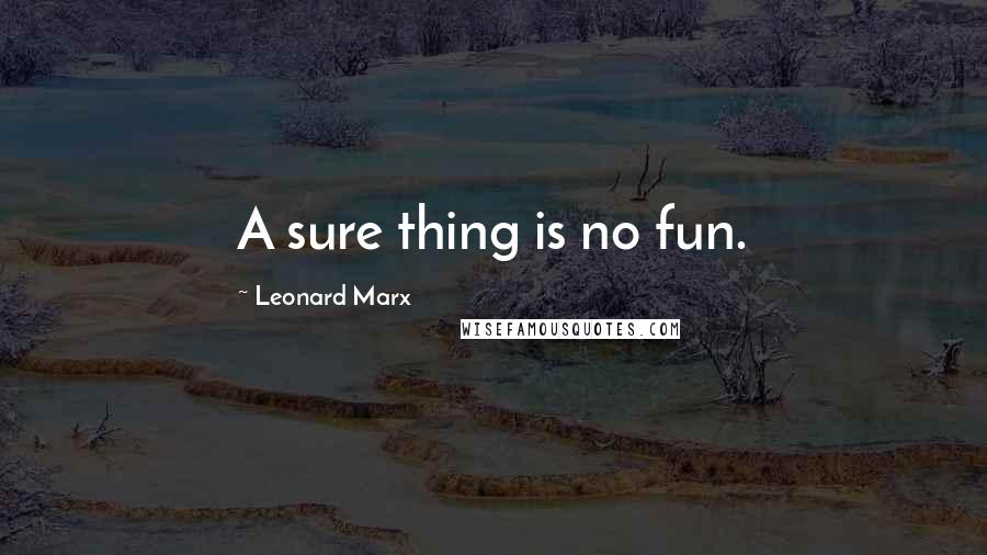 Leonard Marx Quotes: A sure thing is no fun.