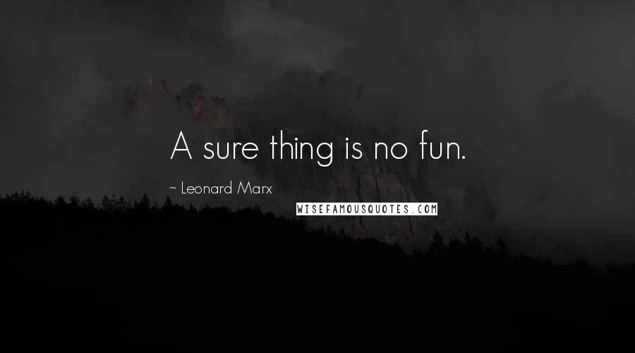 Leonard Marx Quotes: A sure thing is no fun.