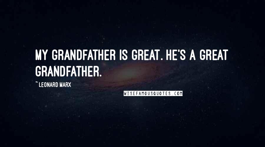 Leonard Marx Quotes: My grandfather is great. He's a great grandfather.