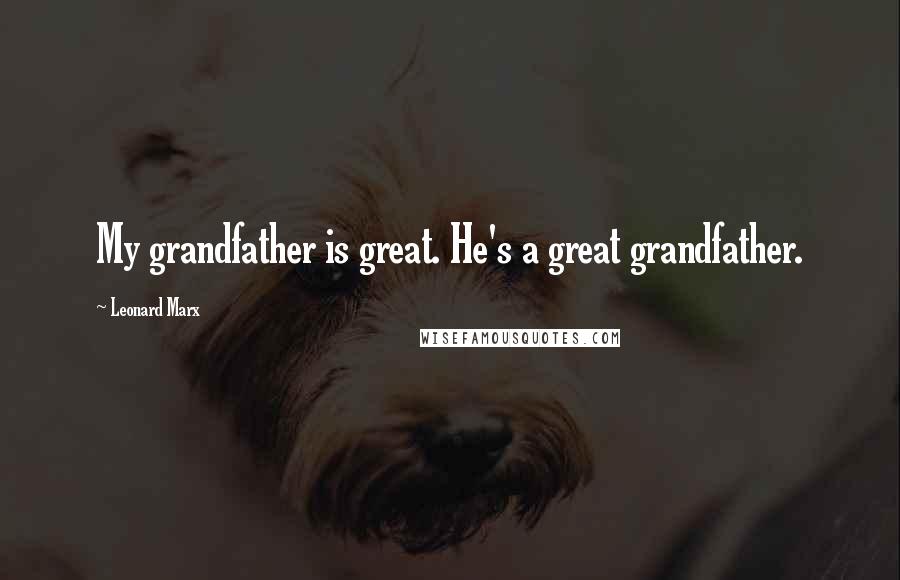 Leonard Marx Quotes: My grandfather is great. He's a great grandfather.
