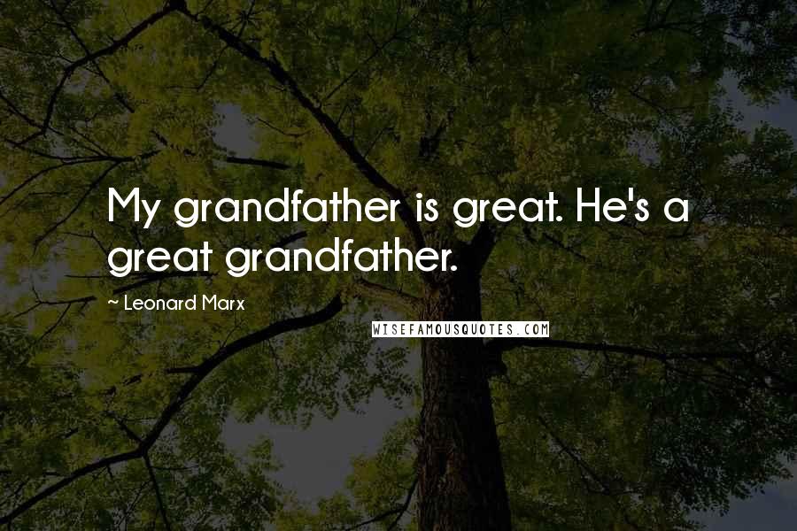 Leonard Marx Quotes: My grandfather is great. He's a great grandfather.