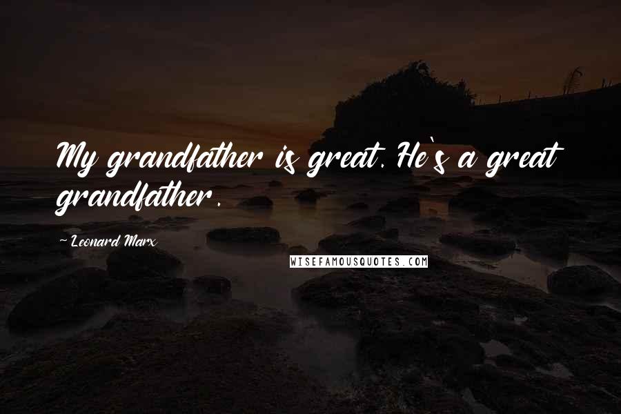 Leonard Marx Quotes: My grandfather is great. He's a great grandfather.