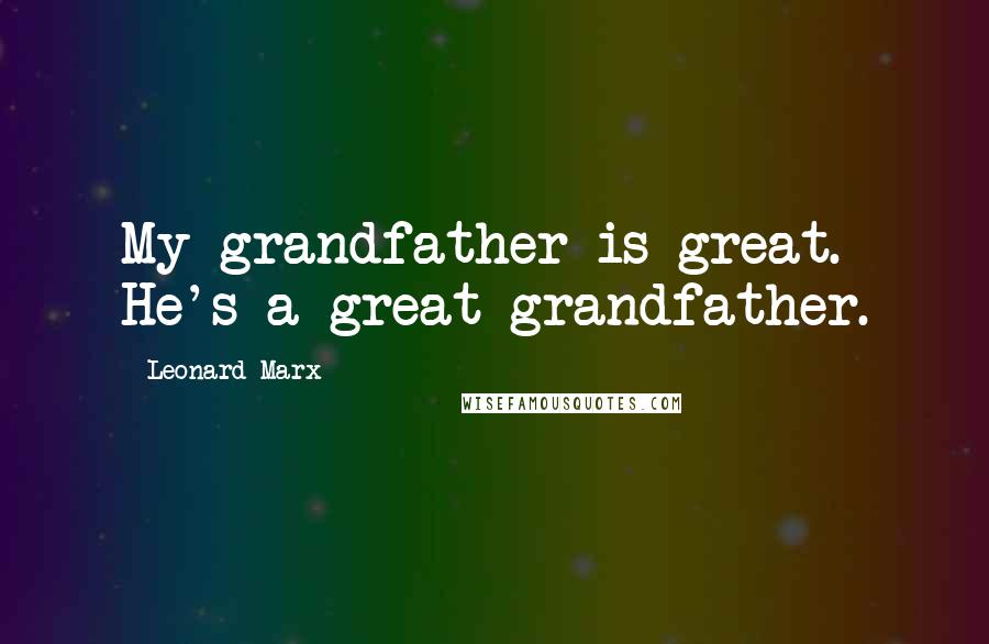 Leonard Marx Quotes: My grandfather is great. He's a great grandfather.