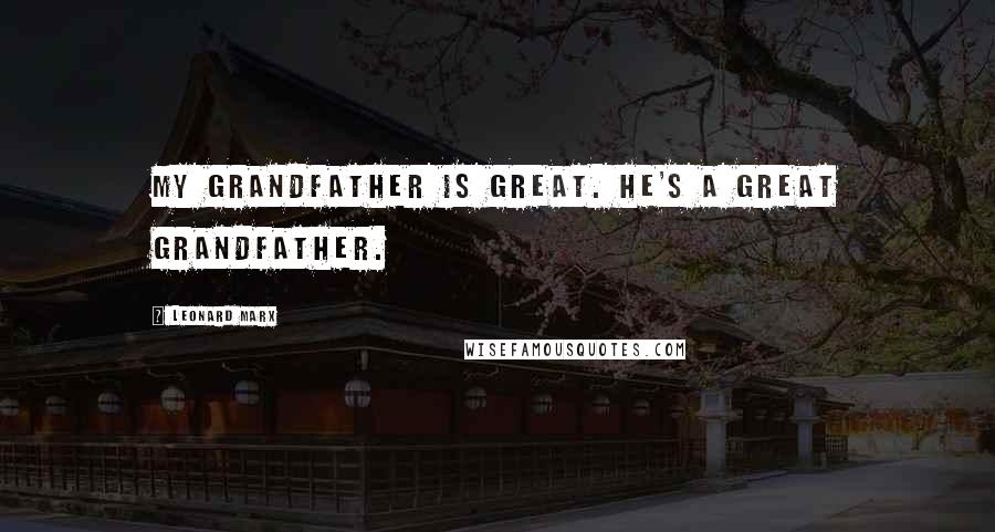 Leonard Marx Quotes: My grandfather is great. He's a great grandfather.
