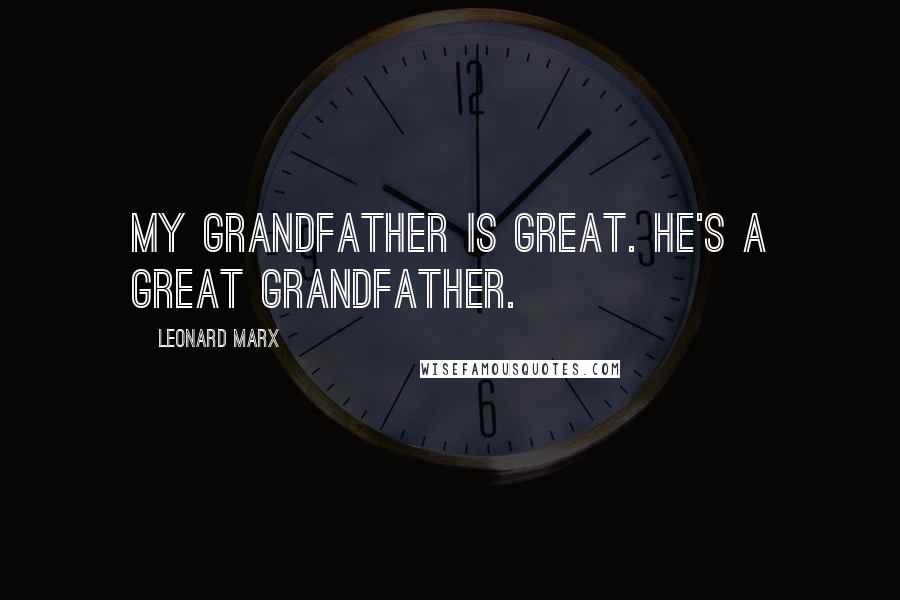 Leonard Marx Quotes: My grandfather is great. He's a great grandfather.
