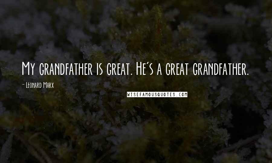 Leonard Marx Quotes: My grandfather is great. He's a great grandfather.