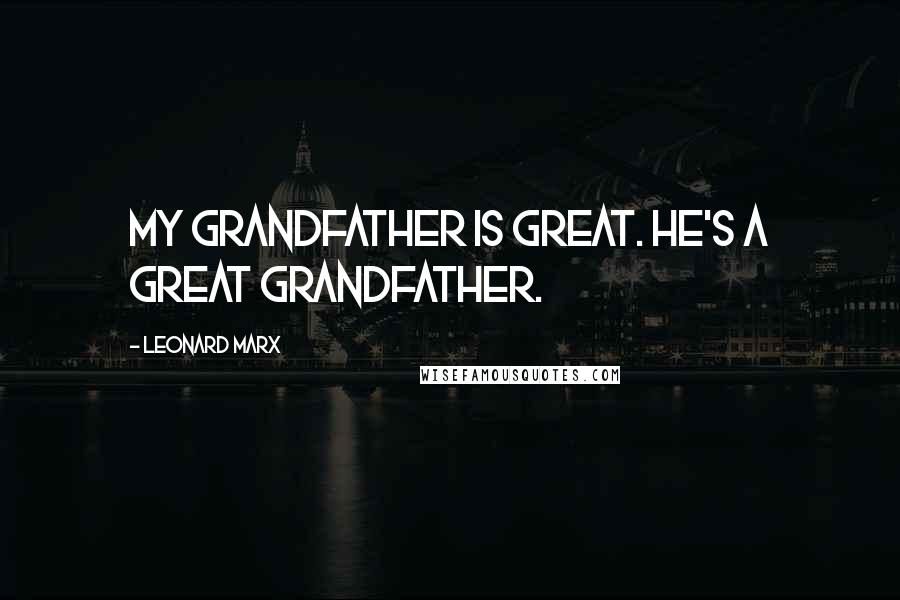 Leonard Marx Quotes: My grandfather is great. He's a great grandfather.