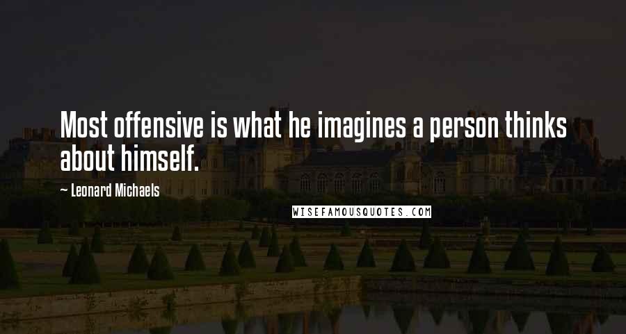 Leonard Michaels Quotes: Most offensive is what he imagines a person thinks about himself.