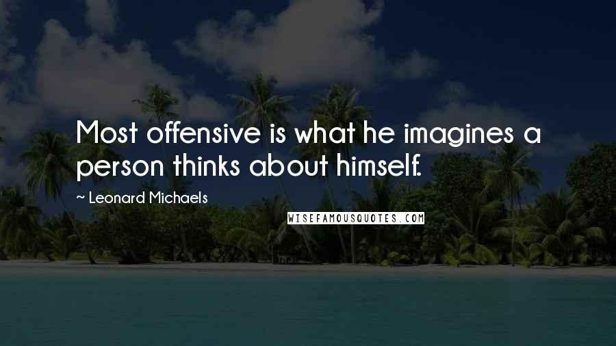 Leonard Michaels Quotes: Most offensive is what he imagines a person thinks about himself.