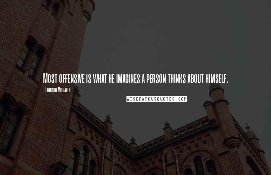 Leonard Michaels Quotes: Most offensive is what he imagines a person thinks about himself.