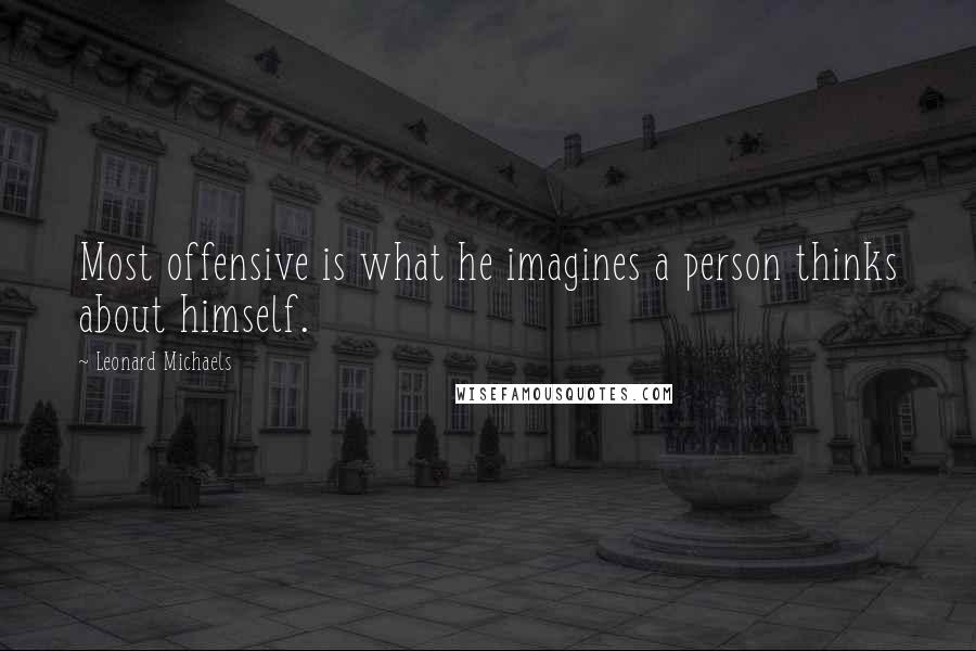 Leonard Michaels Quotes: Most offensive is what he imagines a person thinks about himself.