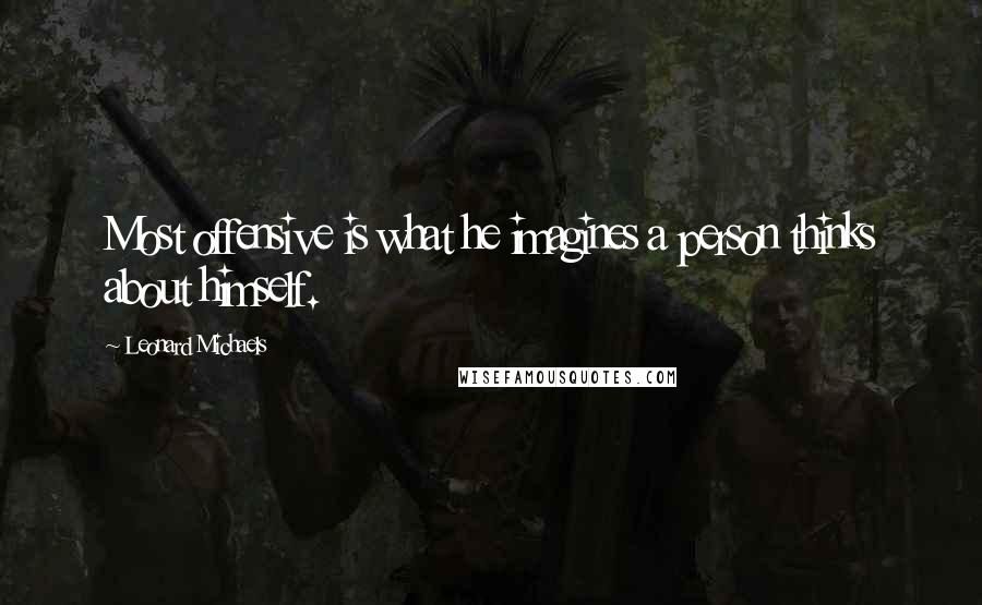 Leonard Michaels Quotes: Most offensive is what he imagines a person thinks about himself.