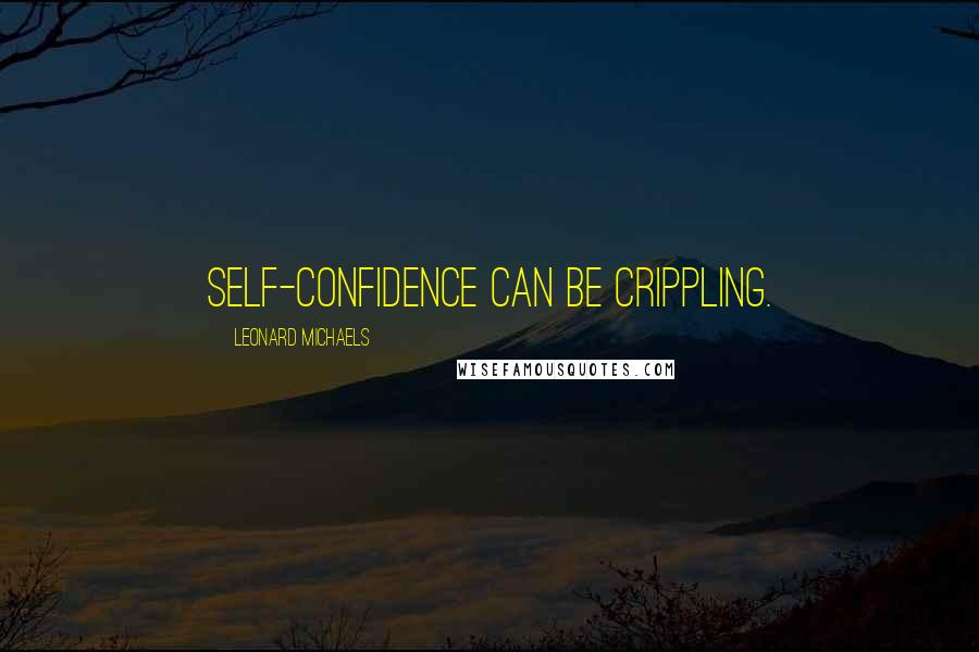 Leonard Michaels Quotes: Self-confidence can be crippling.