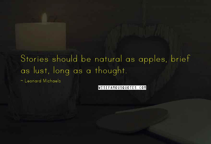 Leonard Michaels Quotes: Stories should be natural as apples, brief as lust, long as a thought.