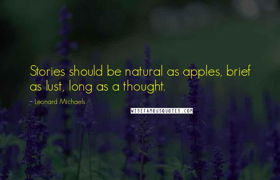 Leonard Michaels Quotes: Stories should be natural as apples, brief as lust, long as a thought.