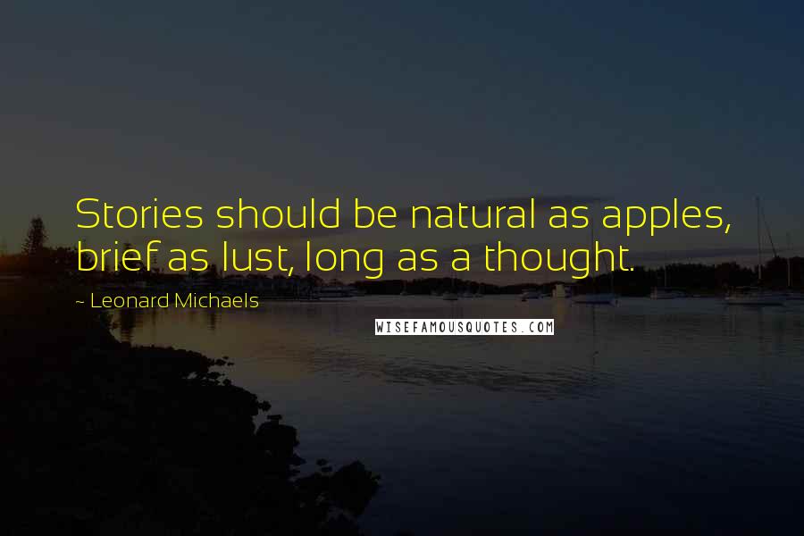 Leonard Michaels Quotes: Stories should be natural as apples, brief as lust, long as a thought.