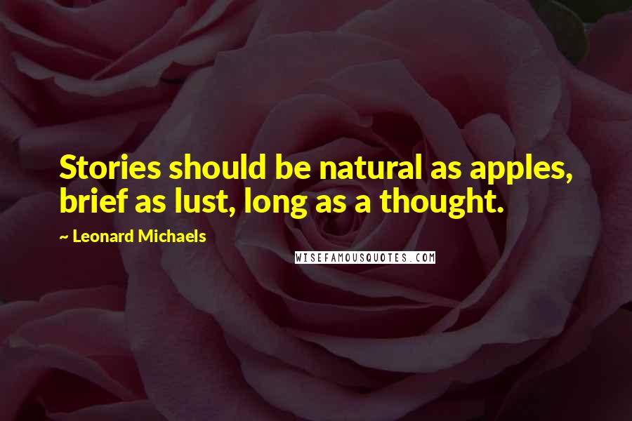 Leonard Michaels Quotes: Stories should be natural as apples, brief as lust, long as a thought.