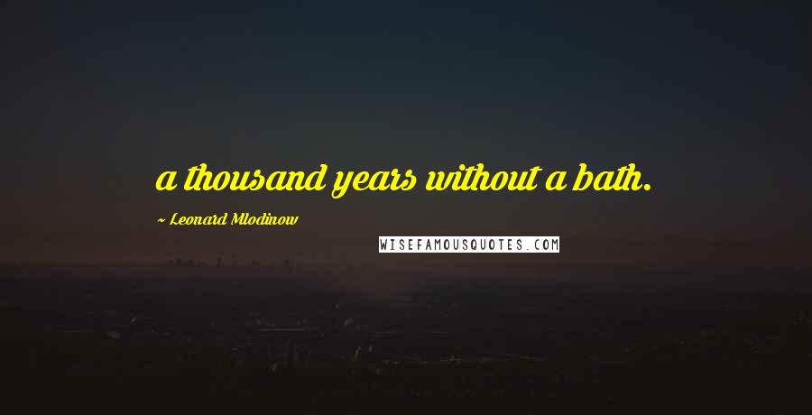 Leonard Mlodinow Quotes: a thousand years without a bath.