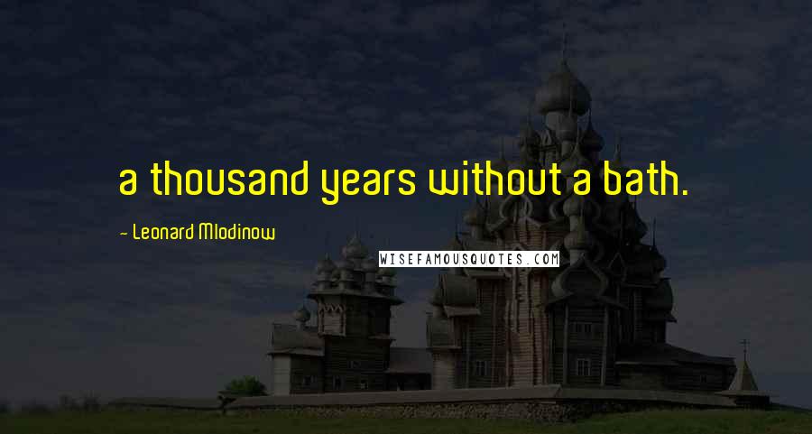 Leonard Mlodinow Quotes: a thousand years without a bath.