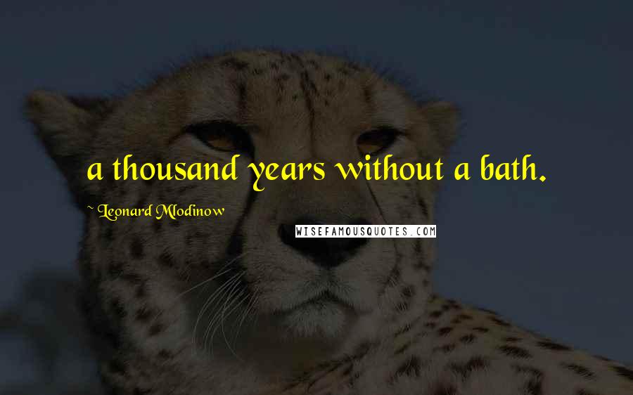 Leonard Mlodinow Quotes: a thousand years without a bath.