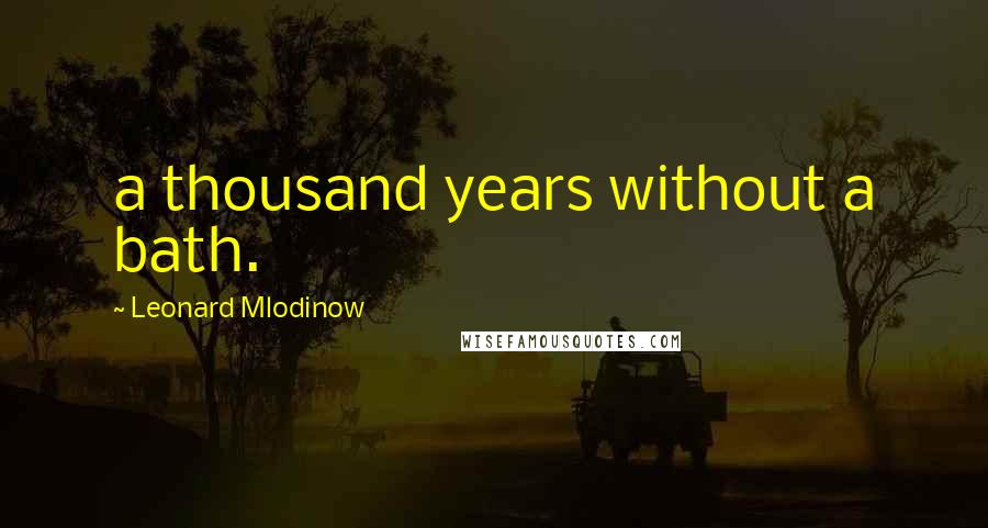 Leonard Mlodinow Quotes: a thousand years without a bath.