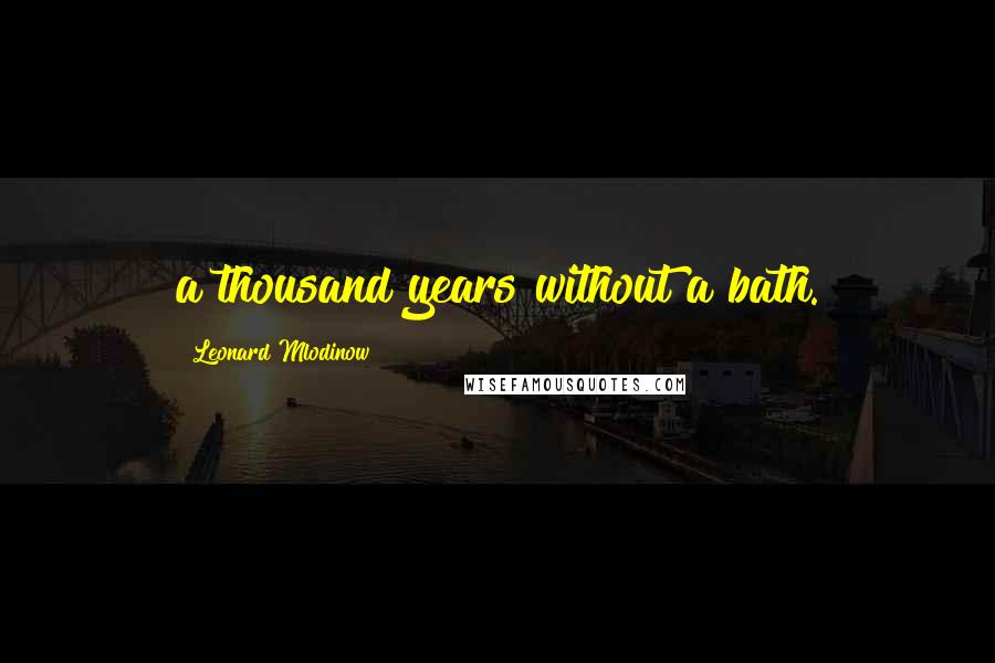 Leonard Mlodinow Quotes: a thousand years without a bath.