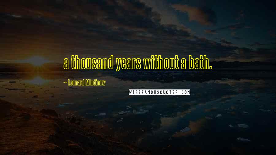 Leonard Mlodinow Quotes: a thousand years without a bath.