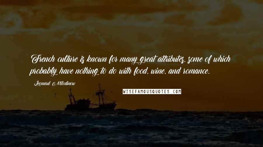 Leonard Mlodinow Quotes: French culture is known for many great attributes, some of which probably have nothing to do with food, wine, and romance.