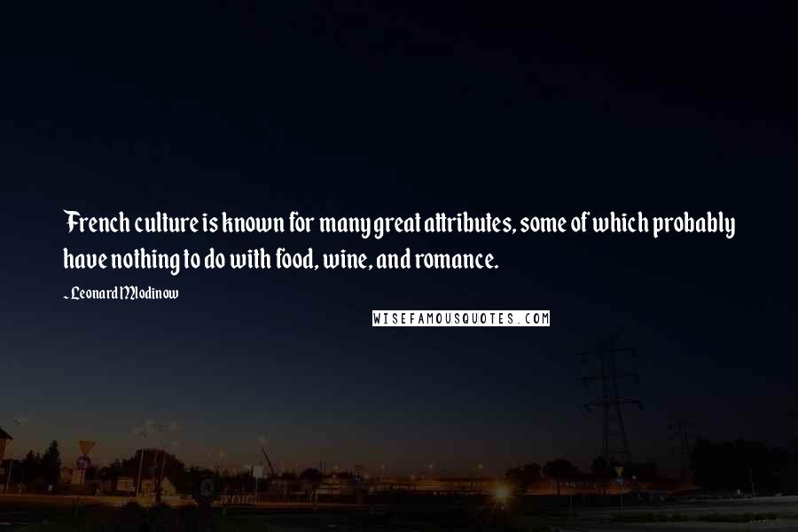 Leonard Mlodinow Quotes: French culture is known for many great attributes, some of which probably have nothing to do with food, wine, and romance.