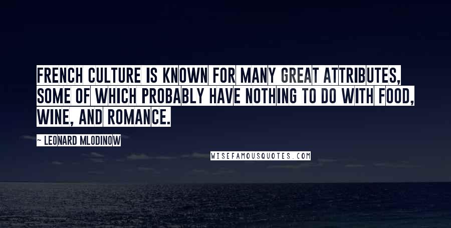 Leonard Mlodinow Quotes: French culture is known for many great attributes, some of which probably have nothing to do with food, wine, and romance.