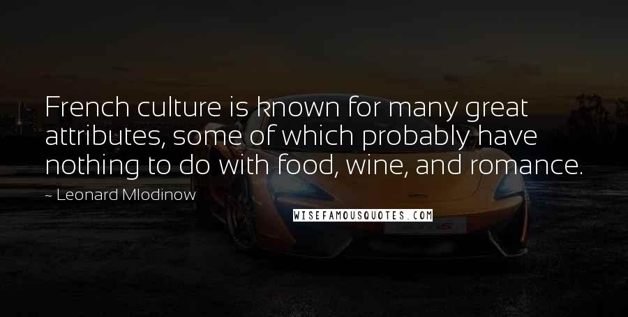 Leonard Mlodinow Quotes: French culture is known for many great attributes, some of which probably have nothing to do with food, wine, and romance.
