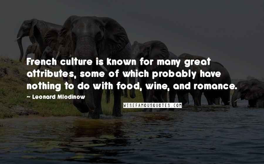 Leonard Mlodinow Quotes: French culture is known for many great attributes, some of which probably have nothing to do with food, wine, and romance.