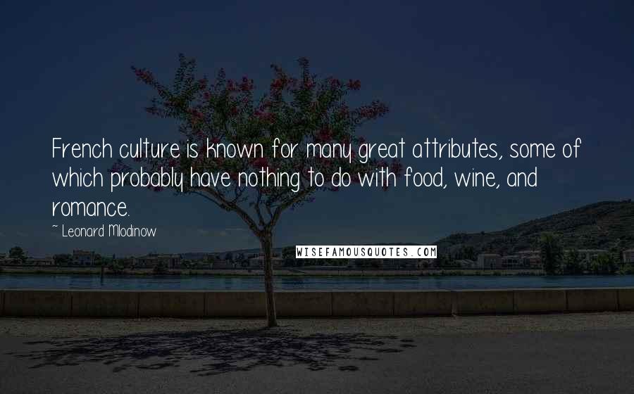 Leonard Mlodinow Quotes: French culture is known for many great attributes, some of which probably have nothing to do with food, wine, and romance.