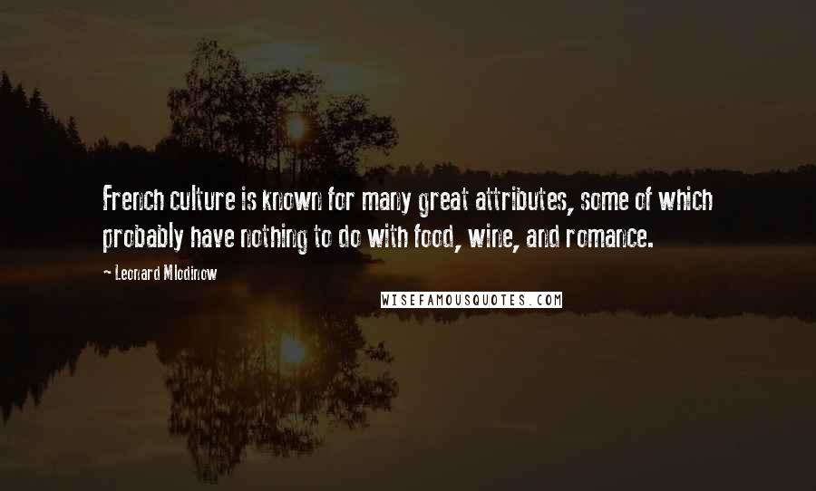 Leonard Mlodinow Quotes: French culture is known for many great attributes, some of which probably have nothing to do with food, wine, and romance.
