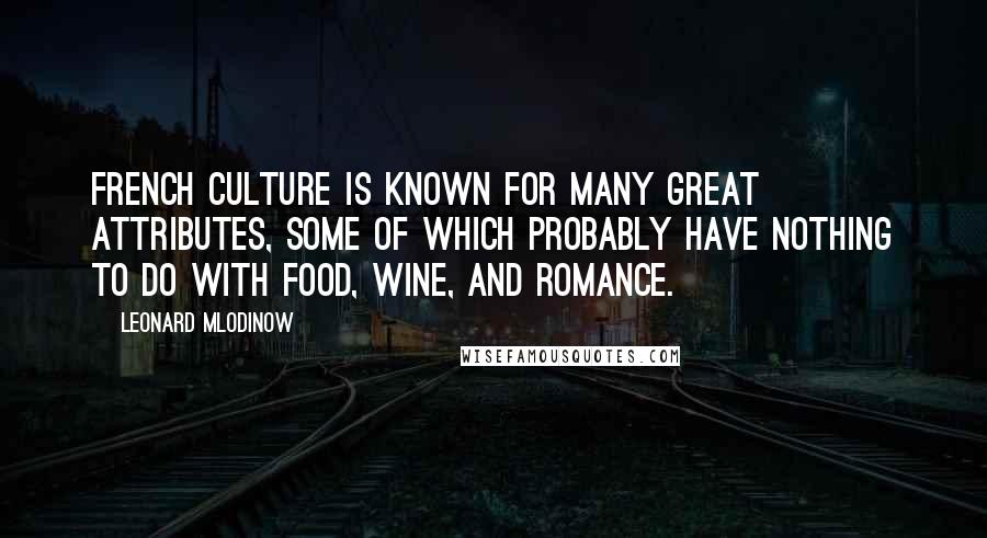 Leonard Mlodinow Quotes: French culture is known for many great attributes, some of which probably have nothing to do with food, wine, and romance.