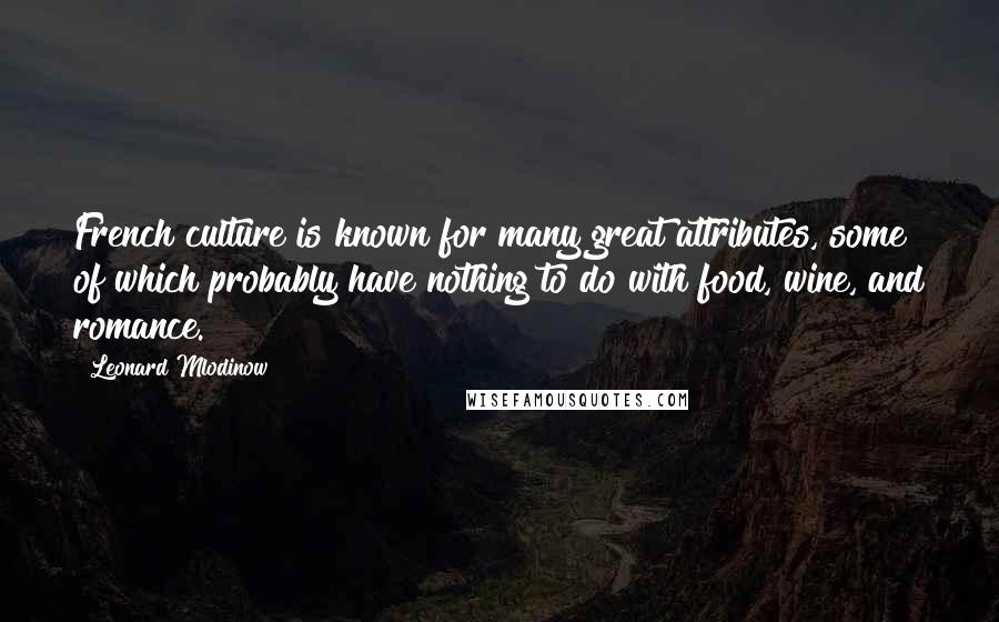 Leonard Mlodinow Quotes: French culture is known for many great attributes, some of which probably have nothing to do with food, wine, and romance.