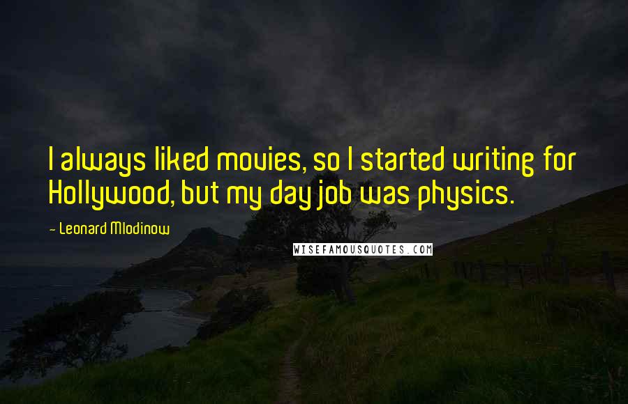 Leonard Mlodinow Quotes: I always liked movies, so I started writing for Hollywood, but my day job was physics.