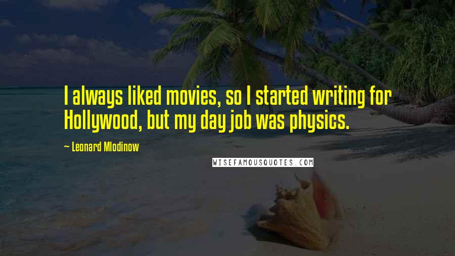 Leonard Mlodinow Quotes: I always liked movies, so I started writing for Hollywood, but my day job was physics.