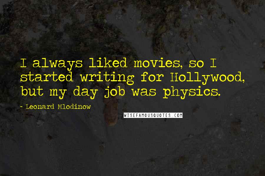 Leonard Mlodinow Quotes: I always liked movies, so I started writing for Hollywood, but my day job was physics.