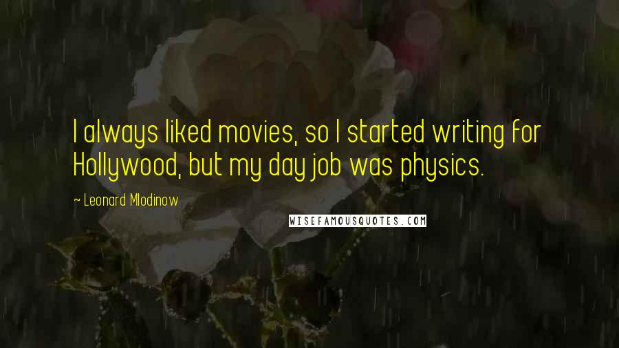 Leonard Mlodinow Quotes: I always liked movies, so I started writing for Hollywood, but my day job was physics.