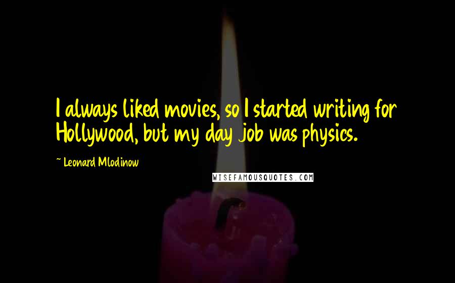 Leonard Mlodinow Quotes: I always liked movies, so I started writing for Hollywood, but my day job was physics.