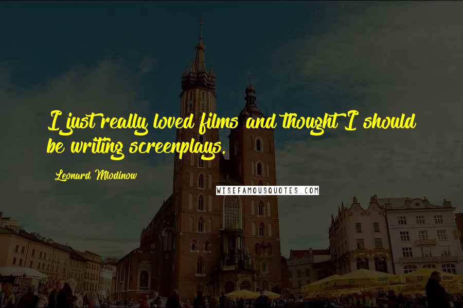 Leonard Mlodinow Quotes: I just really loved films and thought I should be writing screenplays.