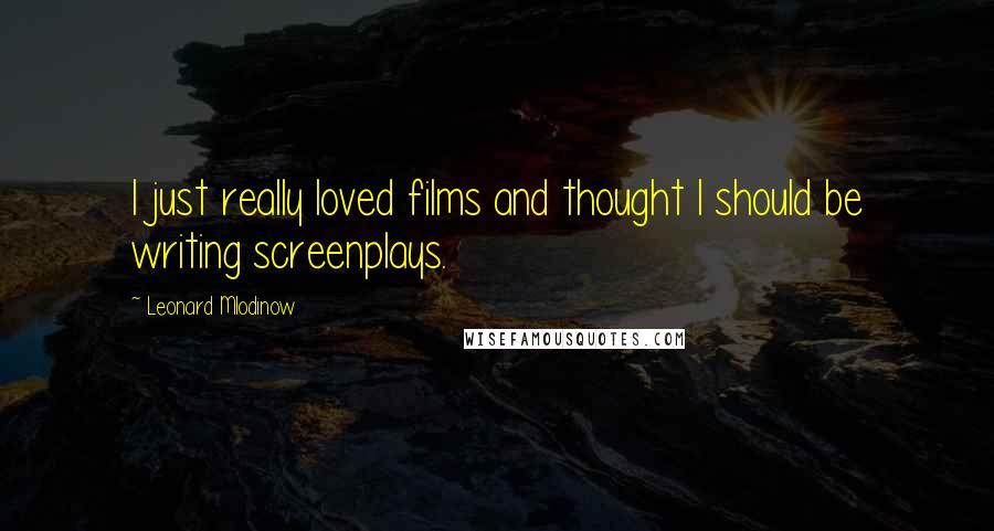 Leonard Mlodinow Quotes: I just really loved films and thought I should be writing screenplays.