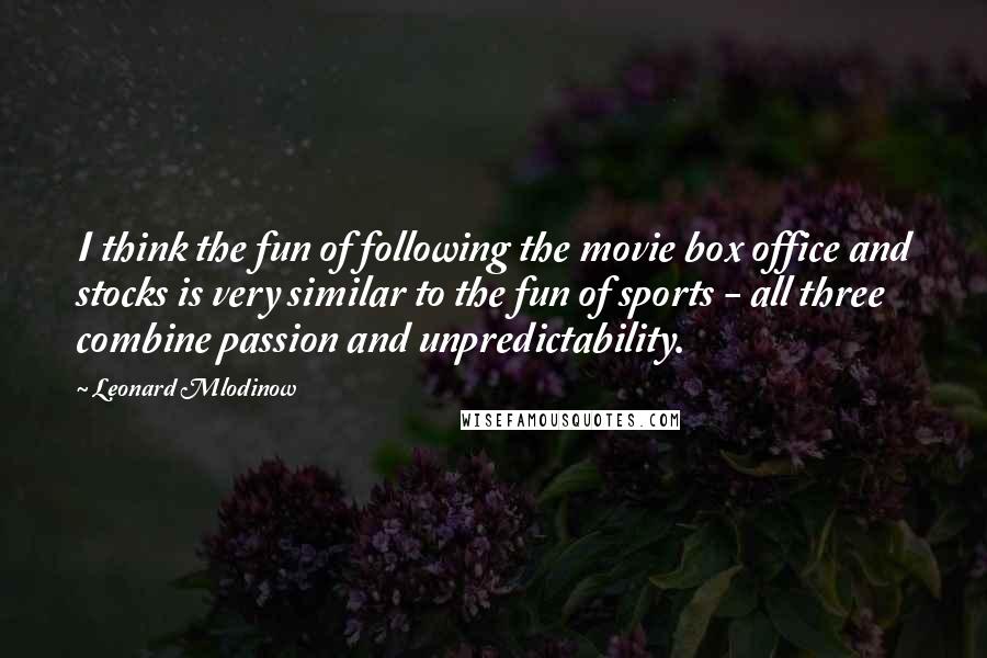 Leonard Mlodinow Quotes: I think the fun of following the movie box office and stocks is very similar to the fun of sports - all three combine passion and unpredictability.