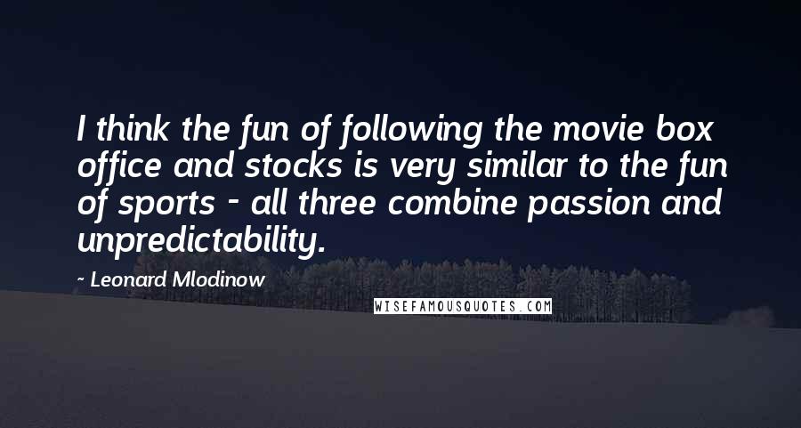 Leonard Mlodinow Quotes: I think the fun of following the movie box office and stocks is very similar to the fun of sports - all three combine passion and unpredictability.